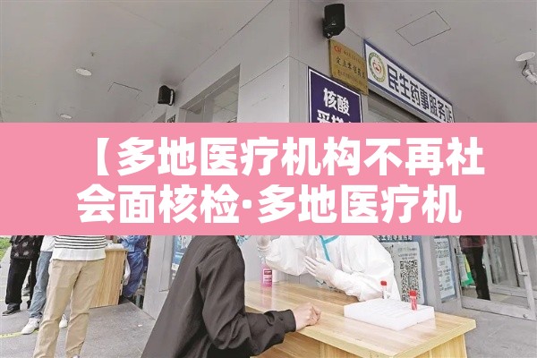 【多地医疗机构不再社会面核检·多地医疗机构不再提供社会面核检】