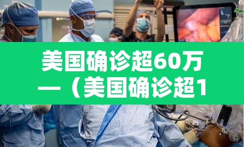 美国确诊超60万—(美国确诊超1575万) 美国确诊超60万—(美国确诊超1575万)