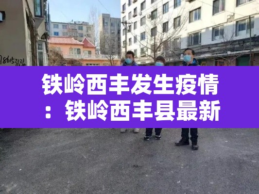 铁岭西丰发生疫情:铁岭西丰县最新情况 铁岭西丰发生疫情:铁岭西丰县最新情况