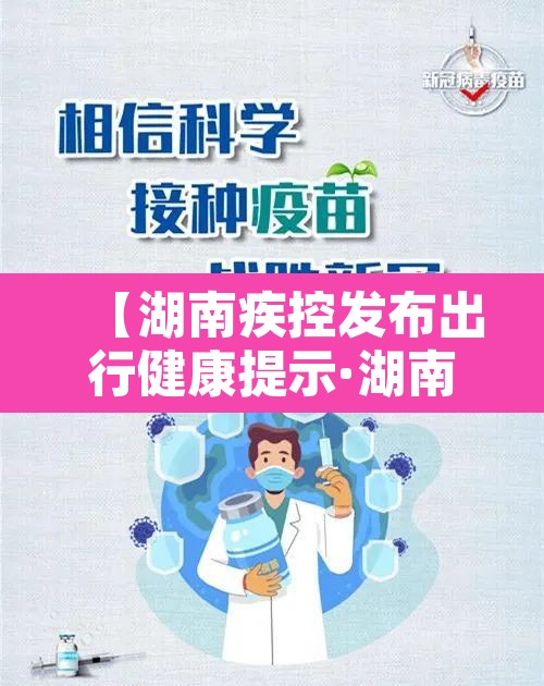 【湖南疾控发布出行健康提示·湖南疾控通知】 【湖南疾控发布出行健康提示·湖南疾控通知】