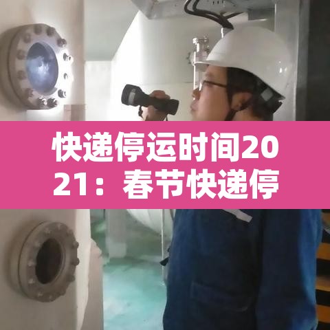 快递停运时间2021:春节快递停运时间 快递停运时间2021:春节快递停运时间