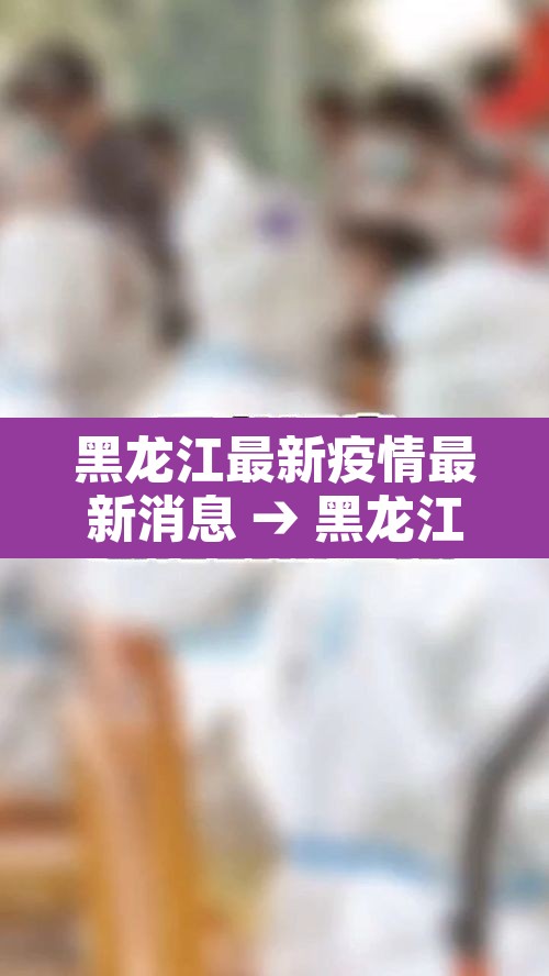 黑龙江最新疫情最新消息 → 黑龙江最新疫情最新消息今日新增 黑龙江最新疫情最新消息 → 黑龙江最新疫情最新消息今日新增