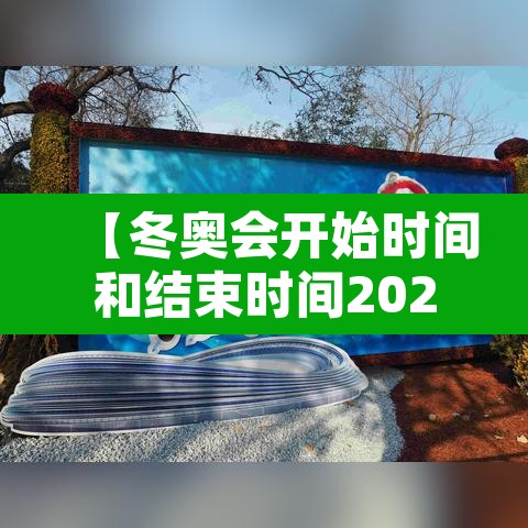 【冬奥会开始时间和结束时间2022,冬奥会开始时间?】 【冬奥会开始时间和结束时间2022,冬奥会开始时间?】