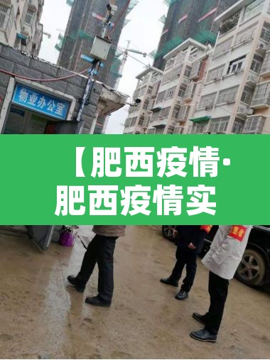 【肥西疫情·肥西疫情实时动态】 【肥西疫情·肥西疫情实时动态】