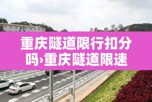 重庆隧道限行扣分吗›重庆隧道限速 重庆隧道限行扣分吗›重庆隧道限速