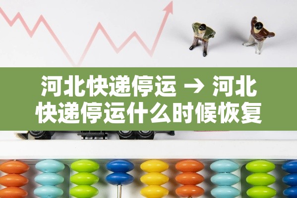河北快递停运 → 河北快递停运什么时候恢复 河北快递停运 → 河北快递停运什么时候恢复
