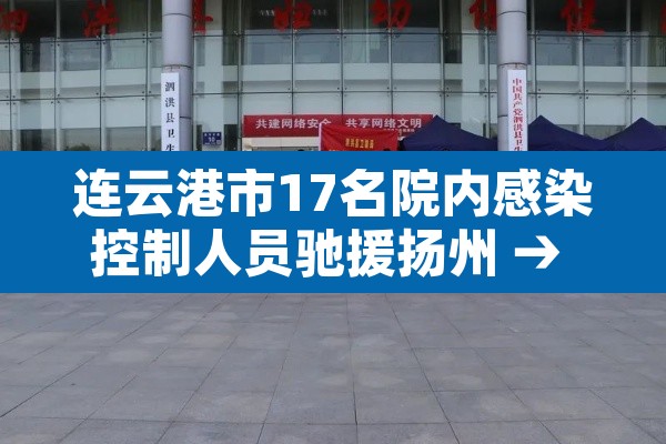 连云港市17名院内感染控制人员驰援扬州 → 连云港确诊