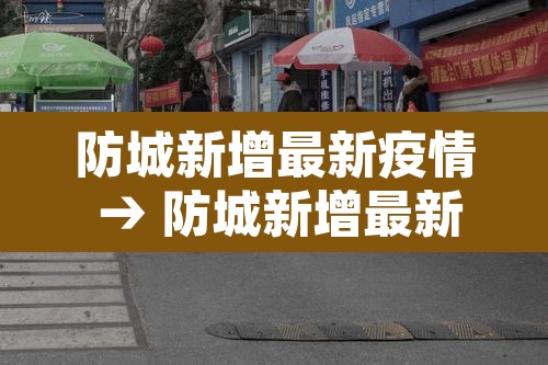 防城新增最新疫情 → 防城新增最新疫情通报 防城新增最新疫情 → 防城新增最新疫情通报
