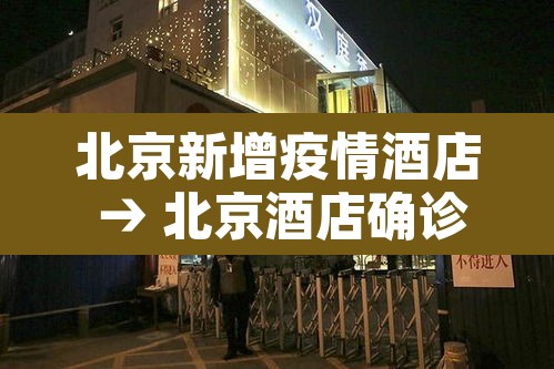 北京新增疫情酒店 → 北京酒店确诊病例 北京新增疫情酒店 → 北京酒店确诊病例