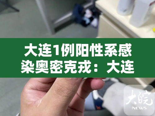 大连1例阳性系感染奥密克戎:大连密接者 大连1例阳性系感染奥密克戎:大连密接者
