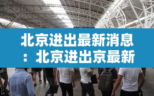 北京进出最新消息:北京进出京最新 北京进出最新消息:北京进出京最新