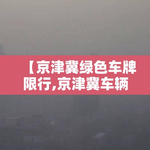 【京津冀绿色车牌限行,京津冀车辆限行】