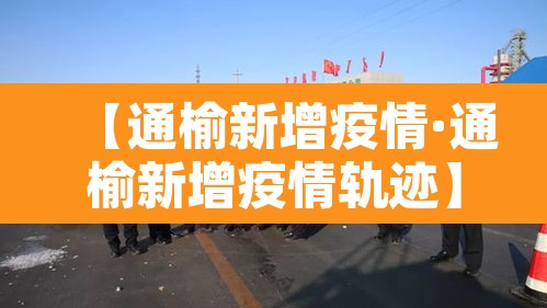【通榆新增疫情·通榆新增疫情轨迹】