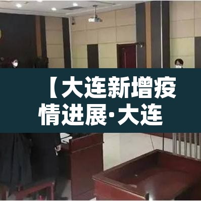 【大连新增疫情进展·大连新增疫情行动轨迹】 【大连新增疫情进展·大连新增疫情行动轨迹】
