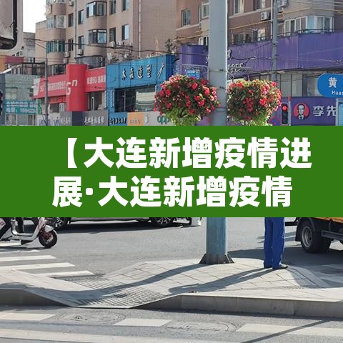 【大连新增疫情进展·大连新增疫情行动轨迹】 【大连新增疫情进展·大连新增疫情行动轨迹】