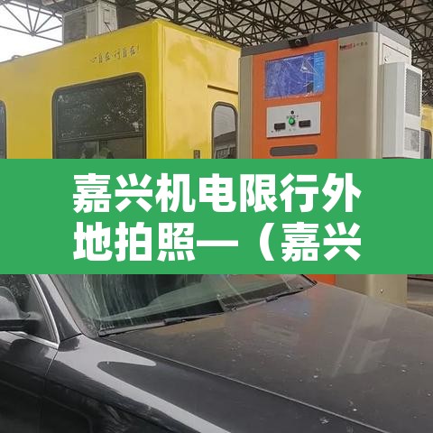 嘉兴机电限行外地拍照—(嘉兴机电限行外地拍照吗今天) 嘉兴机电限行外地拍照—(嘉兴机电限行外地拍照吗今天)