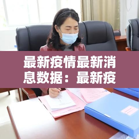 最新疫情最新消息数据:最新疫情最新消息新闻报道 最新疫情最新消息数据:最新疫情最新消息新闻报道