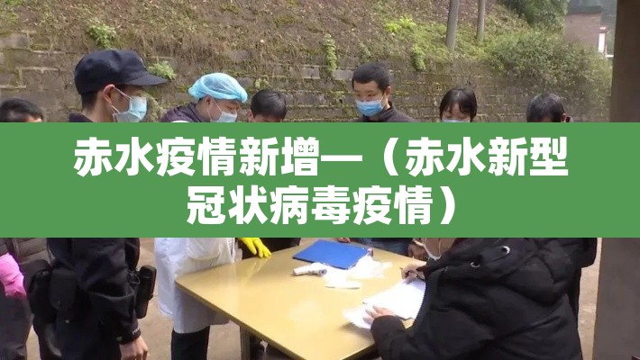 赤水疫情新增—(赤水新型冠状病毒疫情) 赤水疫情新增—(赤水新型冠状病毒疫情)