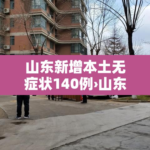 山东新增本土无症状140例›山东新增2例无症状感染者详情