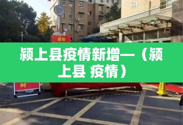 颍上县疫情新增—(颍上县 疫情) 颍上县疫情新增—(颍上县 疫情)
