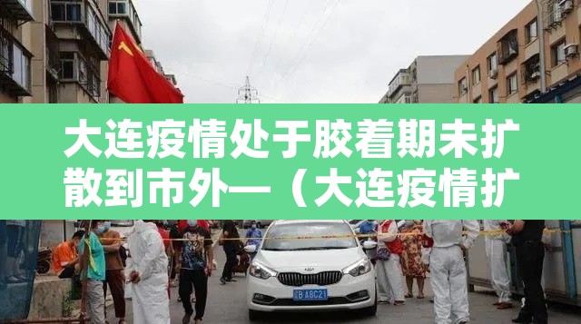 大连疫情处于胶着期未扩散到市外—(大连疫情扩散了吗) 大连疫情处于胶着期未扩散到市外—(大连疫情扩散了吗)