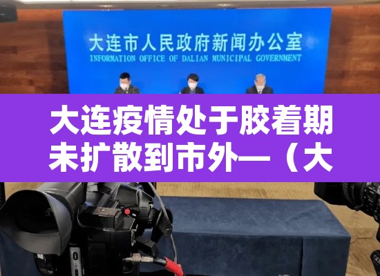 大连疫情处于胶着期未扩散到市外—(大连疫情扩散了吗) 大连疫情处于胶着期未扩散到市外—(大连疫情扩散了吗)