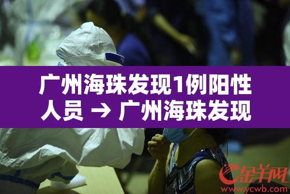 广州海珠发现1例阳性人员 → 广州海珠发现1例阳性人员行动轨迹 广州海珠发现1例阳性人员 → 广州海珠发现1例阳性人员行动轨迹