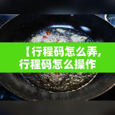 【行程码怎么弄,行程码怎么操作呀】