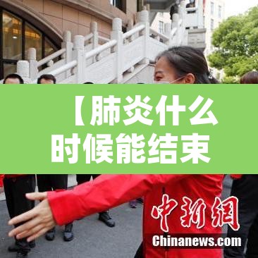 【肺炎什么时候能结束·肺炎什么时候能结束疫情】