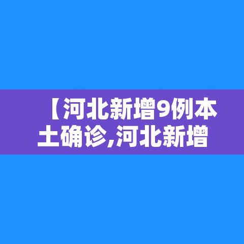 【河北新增9例本土确诊,河北新增90例本土确诊轨迹】 【河北新增9例本土确诊,河北新增90例本土确诊轨迹】