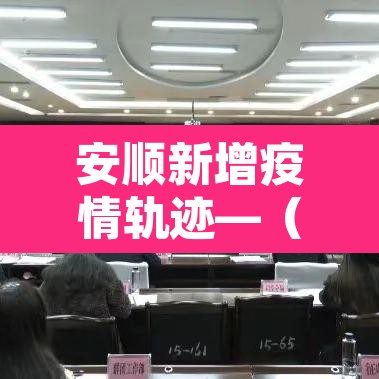 安顺新增疫情轨迹—（安顺新增疫情轨迹图）