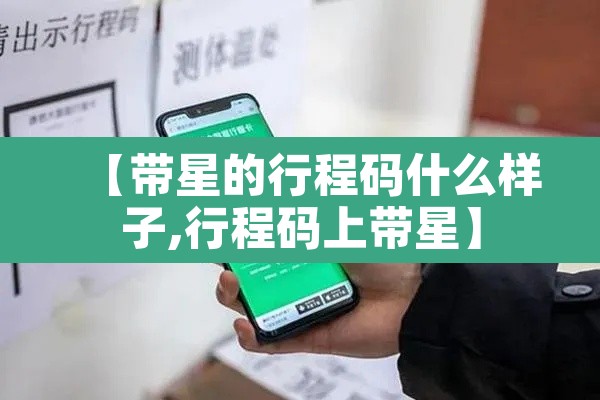 【带星的行程码什么样子,行程码上带星】 【带星的行程码什么样子,行程码上带星】