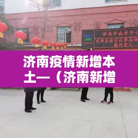 济南疫情新增本土—(济南新增1例详情) 济南疫情新增本土—(济南新增1例详情)