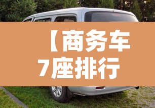 【商务车7座排行榜前十名·商务车七座品牌大全】 【商务车7座排行榜前十名·商务车七座品牌大全】