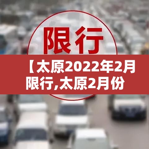 【太原2022年2月限行,太原2月份限行】 【太原2022年2月限行,太原2月份限行】