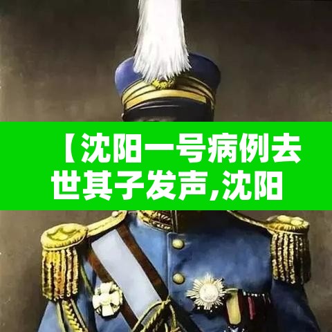 【沈阳一号病例去世其子发声,沈阳一号病例死了】 【沈阳一号病例去世其子发声,沈阳一号病例死了】