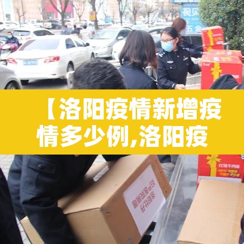 【洛阳疫情新增疫情多少例,洛阳疫情?】 【洛阳疫情新增疫情多少例,洛阳疫情?】