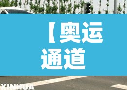 【奥运通道到几号限行,奥运通道到几号限行了】 【奥运通道到几号限行,奥运通道到几号限行了】