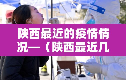 陕西最近的疫情情况—(陕西最近几天疫情) 陕西最近的疫情情况—(陕西最近几天疫情)
