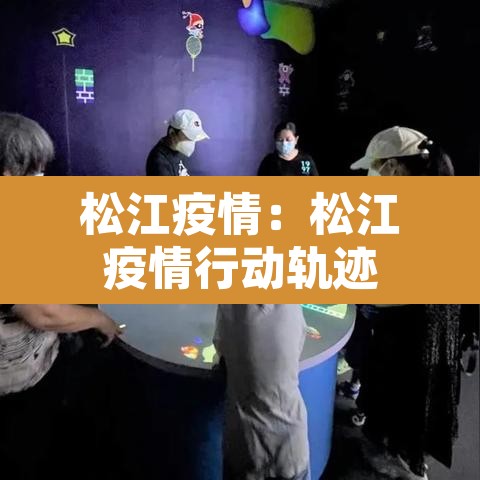 松江疫情:松江疫情行动轨迹 松江疫情:松江疫情行动轨迹