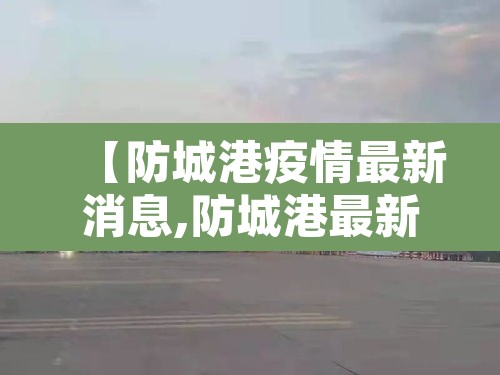 【防城港疫情最新消息,防城港最新情况】