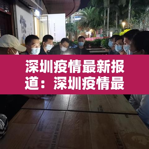深圳疫情最新报道:深圳疫情最新动态实时 深圳疫情最新报道:深圳疫情最新动态实时