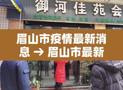 眉山市疫情最新消息 → 眉山市最新疫情防控公告 眉山市疫情最新消息 → 眉山市最新疫情防控公告