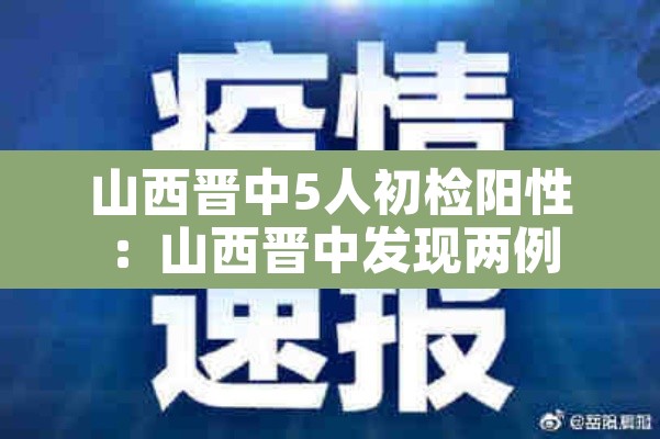 山西晋中5人初检阳性:山西晋中发现两例 山西晋中5人初检阳性:山西晋中发现两例