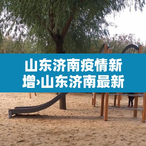 山东济南疫情新增›山东济南最新疫 山东济南疫情新增›山东济南最新疫