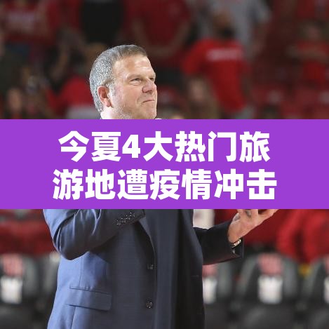 今夏4大热门旅游地遭疫情冲击：近期疫情旅游