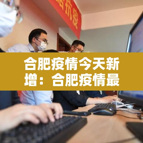 合肥疫情今天新增:合肥疫情最新消息今天新增病例 合肥疫情今天新增:合肥疫情最新消息今天新增病例