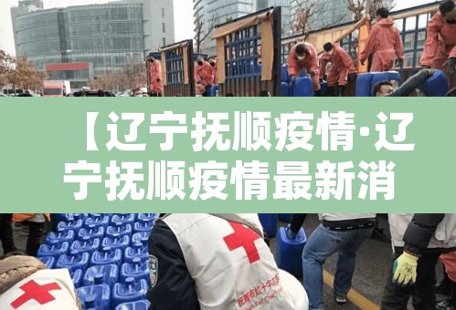 【辽宁抚顺疫情·辽宁抚顺疫情最新消息29人死亡】 【辽宁抚顺疫情·辽宁抚顺疫情最新消息29人死亡】