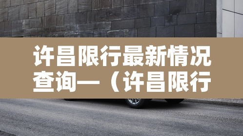 许昌限行最新情况查询—(许昌限行最新情况查询系统)