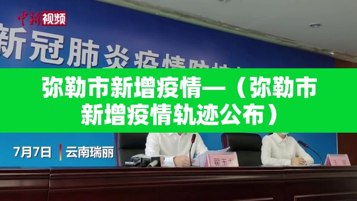 弥勒市新增疫情—（弥勒市新增疫情轨迹公布）